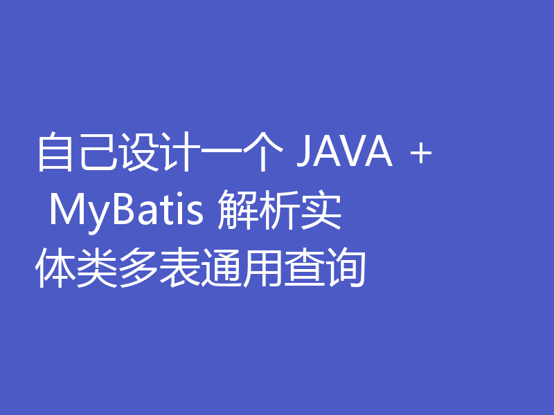 自己设计一个 JAVA + MyBatis 解析实体类多表通用查询