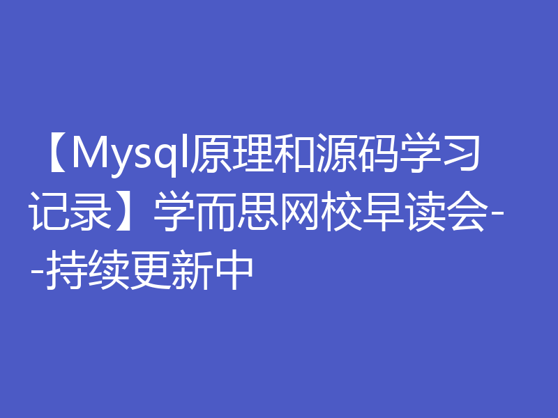 【Mysql原理和源码学习记录】学而思网校早读会--持续更新中