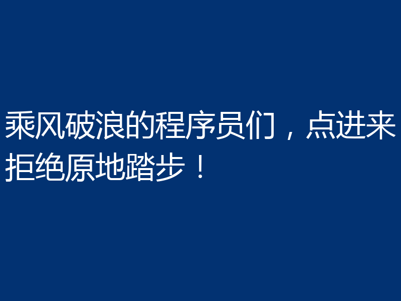 乘风破浪的程序员们，点进来拒绝原地踏步！