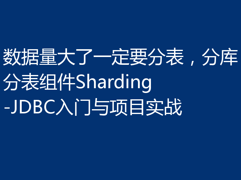 数据量大了一定要分表，分库分表组件Sharding-JDBC入门与项目实战