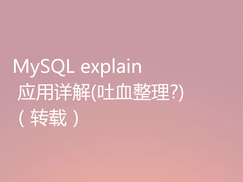 MySQL explain 应用详解(吐血整理?)（转载）