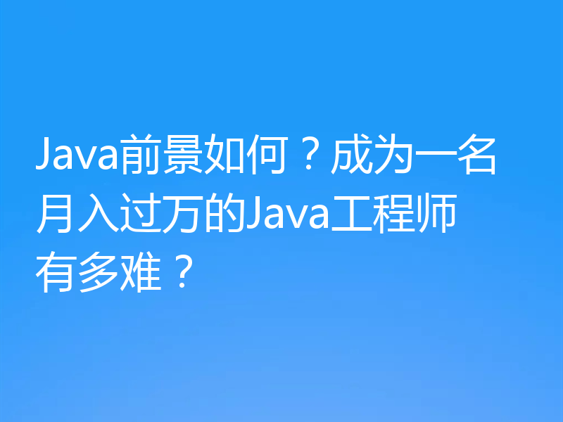 Java前景如何？成为一名月入过万的Java工程师有多难？