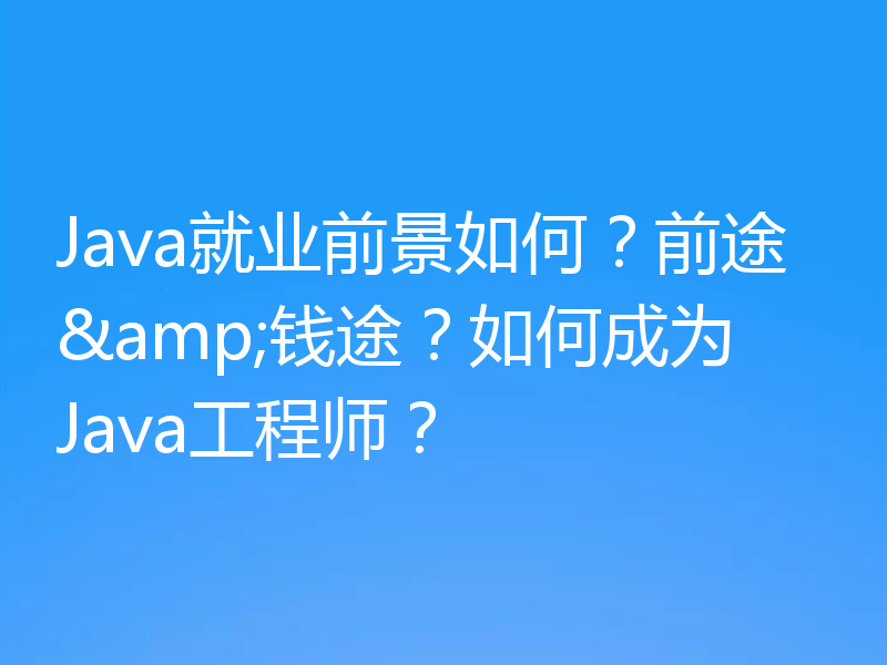 Java就业前景如何？前途&钱途？如何成为Java工程师？