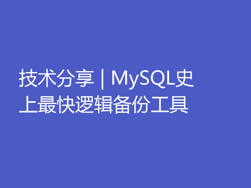 技术分享 | MySQL史上最快逻辑备份工具