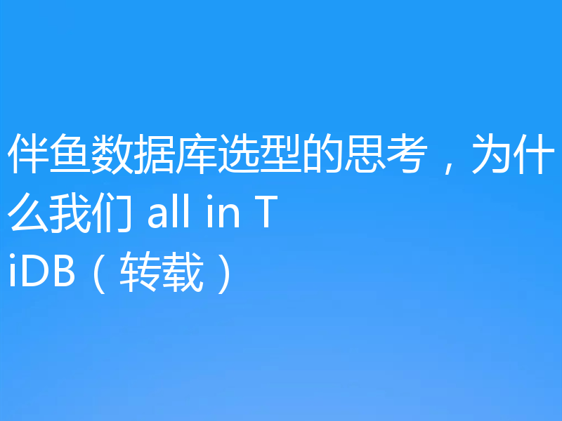 伴鱼数据库选型的思考，为什么我们 all in TiDB（转载）