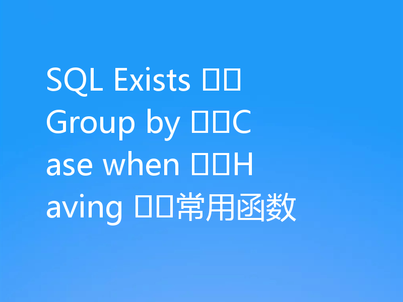 SQL Exists ⚡️Group by ⚡️Case when ⚡️Having ⚡️常用函数