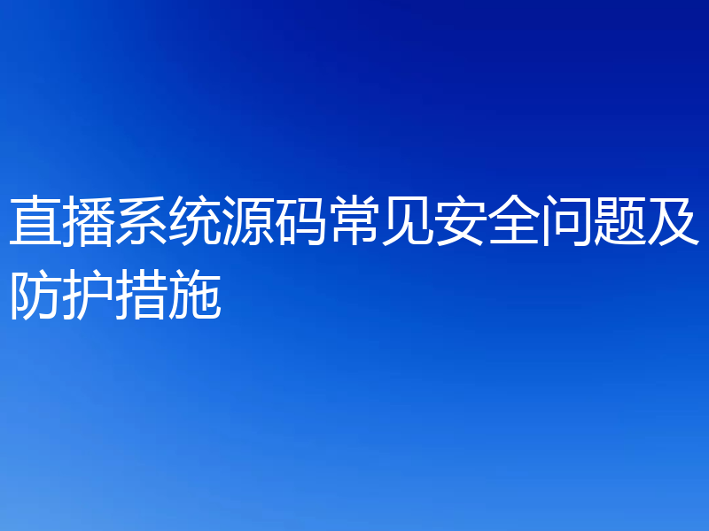 直播系统源码常见安全问题及防护措施