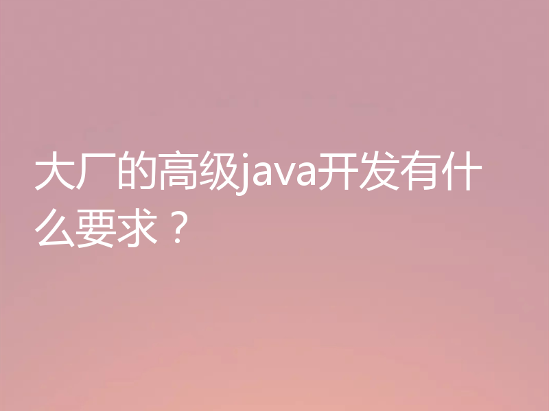 大厂的高级java开发有什么要求？