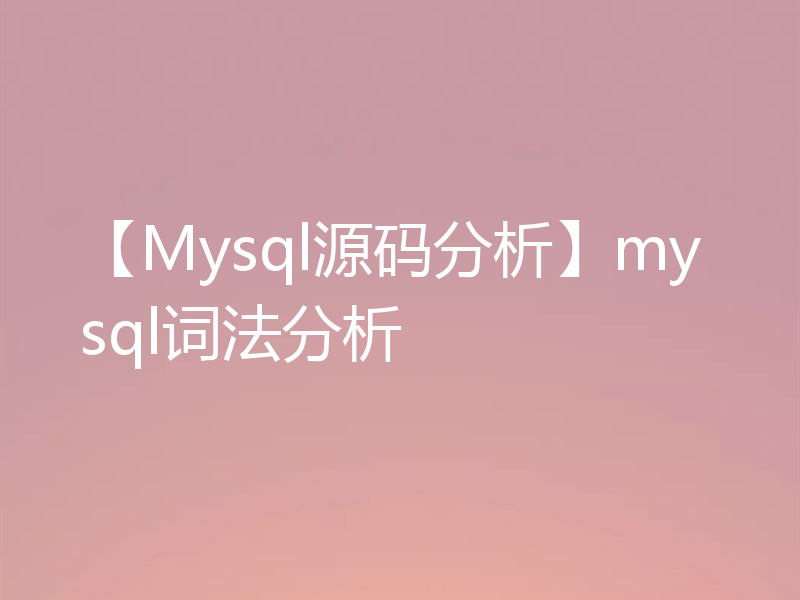 【Mysql源码分析】mysql词法分析