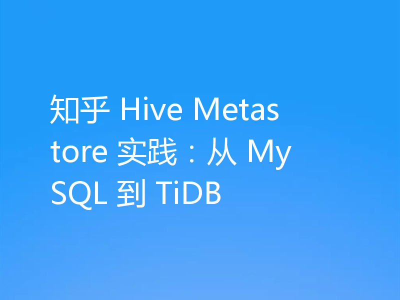 知乎 Hive Metastore 实践：从 MySQL 到 TiDB