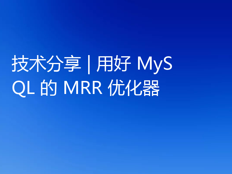技术分享 | 用好 MySQL 的 MRR 优化器