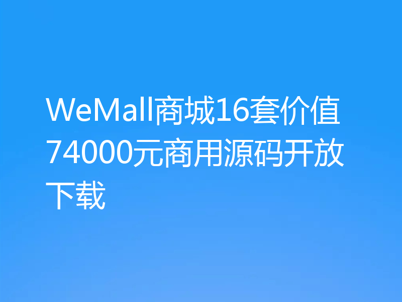 WeMall商城16套价值74000元商用源码开放下载