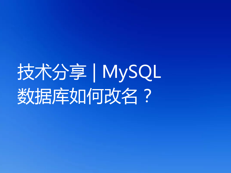 技术分享 | MySQL 数据库如何改名？