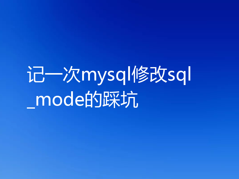 记一次mysql修改sql_mode的踩坑