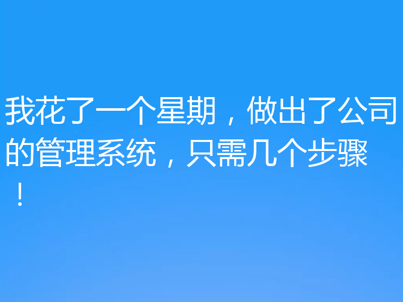 我花了一个星期，做出了公司的管理系统，只需几个步骤！