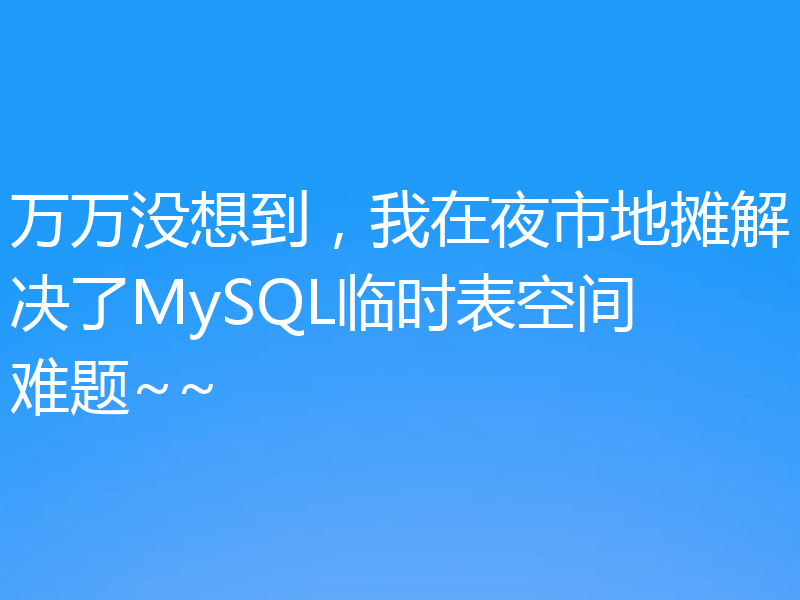 万万没想到，我在夜市地摊解决了MySQL临时表空间难题~~