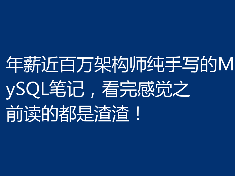 年薪近百万架构师纯手写的MySQL笔记，看完感觉之前读的都是渣渣！