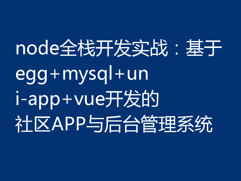 node全栈开发实战：基于egg+mysql+uni-app+vue开发的社区APP与后台管理系统