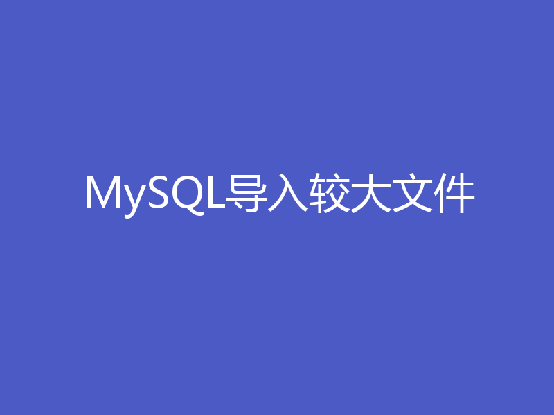 MySQL导入较大文件