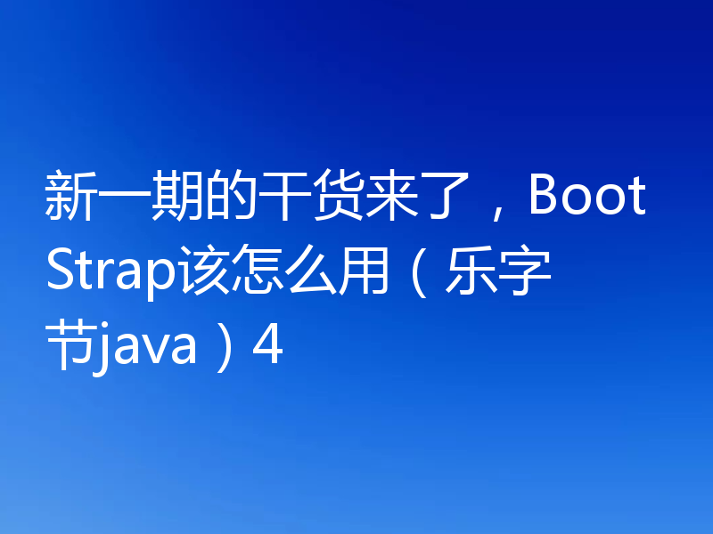 新一期的干货来了，BootStrap该怎么用（乐字节java）4