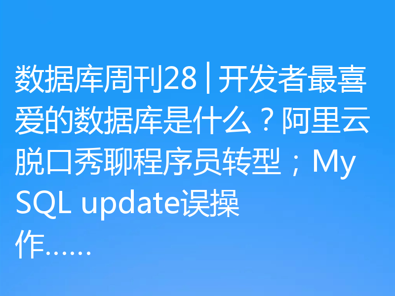 数据库周刊28│开发者最喜爱的数据库是什么？阿里云脱口秀聊程序员转型；MySQL update误操作……
