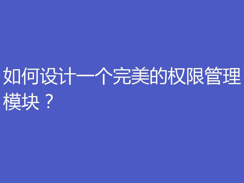如何设计一个完美的权限管理模块？