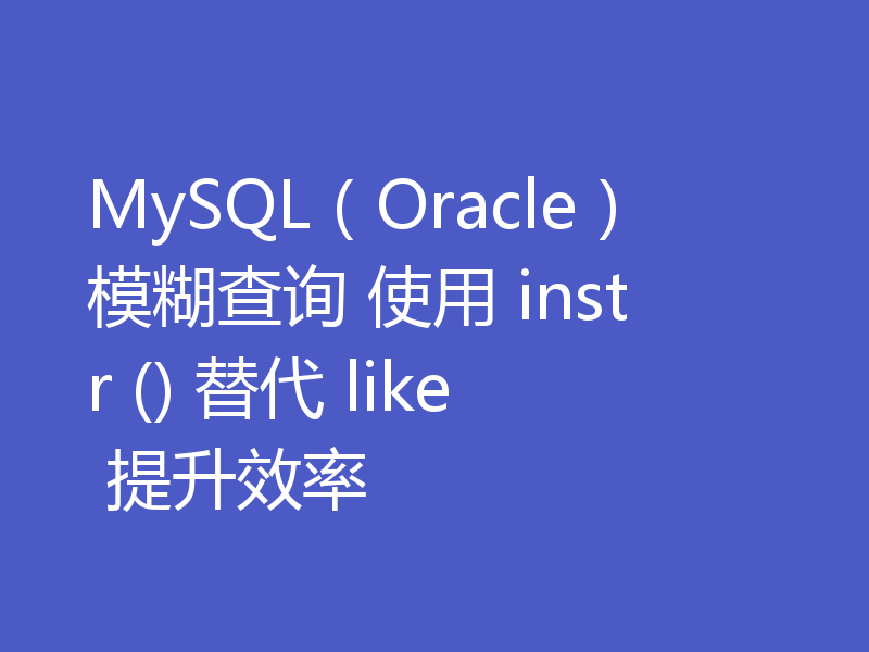 MySQL（Oracle）模糊查询 使用 instr () 替代 like 提升效率