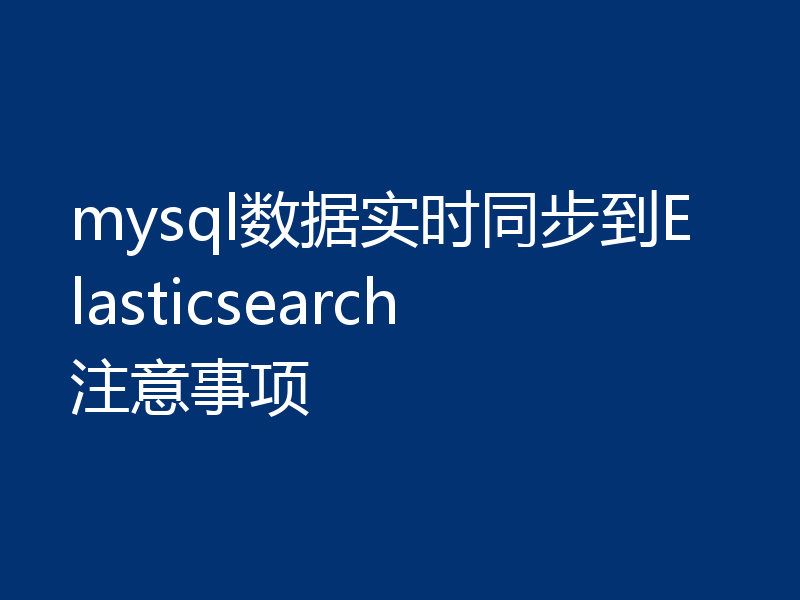 mysql数据实时同步到Elasticsearch注意事项