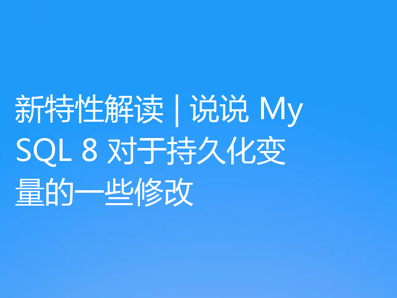 新特性解读 | 说说 MySQL 8 对于持久化变量的一些修改