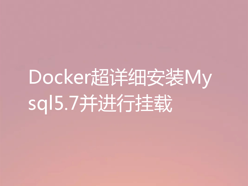 Docker超详细安装Mysql5.7并进行挂载