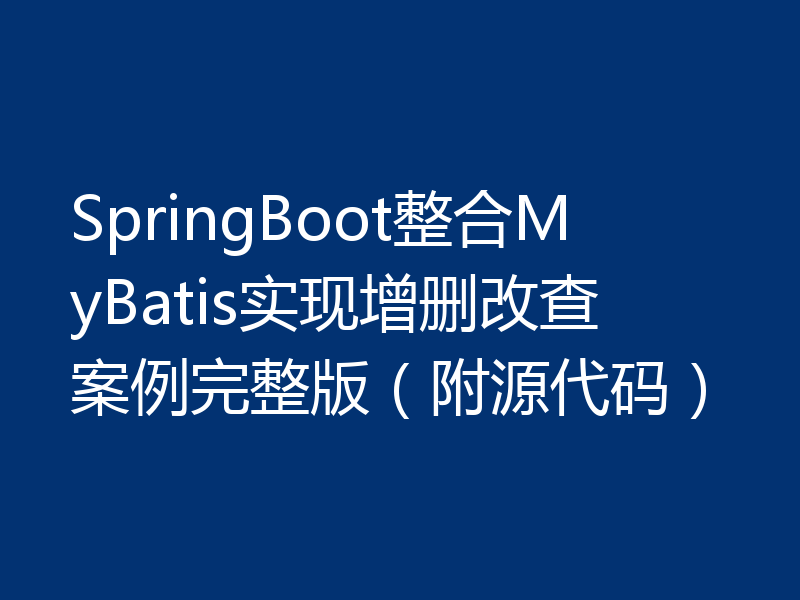 SpringBoot整合MyBatis实现增删改查案例完整版（附源代码）