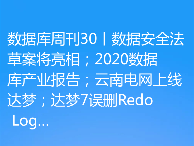 数据库周刊30丨数据安全法草案将亮相；2020数据库产业报告；云南电网上线达梦；达梦7误删Redo Log…