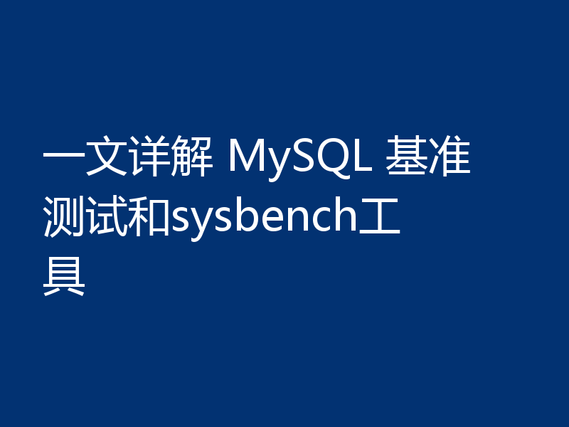 一文详解 MySQL 基准测试和sysbench工具