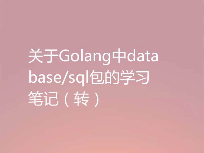 关于Golang中database/sql包的学习笔记（转）