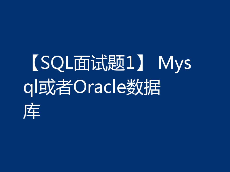 【SQL面试题1】 Mysql或者Oracle数据库