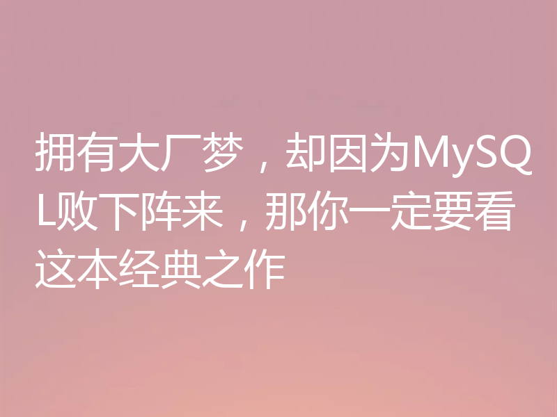 拥有大厂梦，却因为MySQL败下阵来，那你一定要看这本经典之作