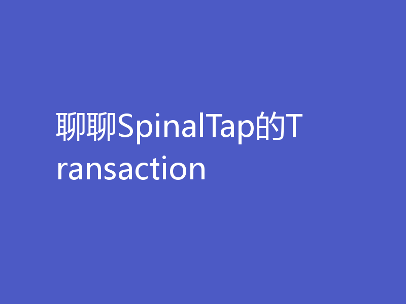 聊聊SpinalTap的Transaction