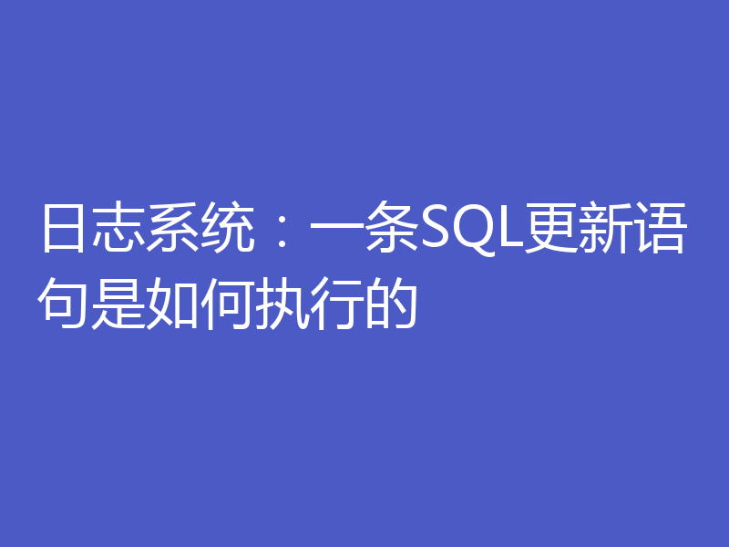 日志系统：一条SQL更新语句是如何执行的
