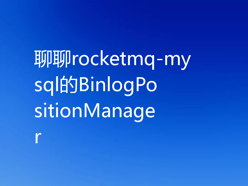 聊聊rocketmq-mysql的BinlogPositionManager