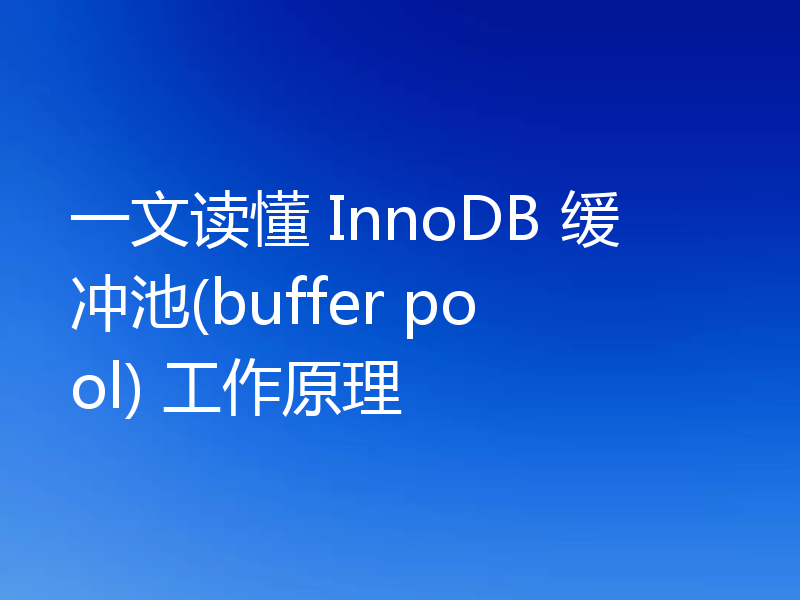 一文读懂 InnoDB 缓冲池(buffer pool) 工作原理