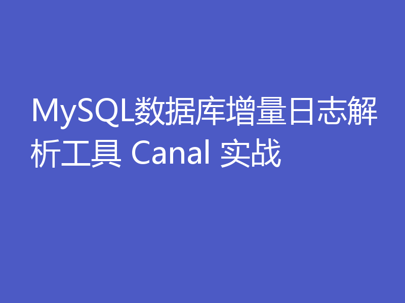 MySQL数据库增量日志解析工具 Canal 实战