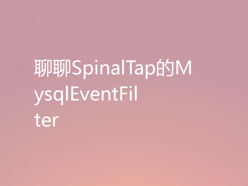 聊聊SpinalTap的MysqlEventFilter