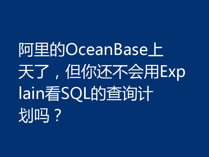 阿里的OceanBase上天了，但你还不会用Explain看SQL的查询计划吗？