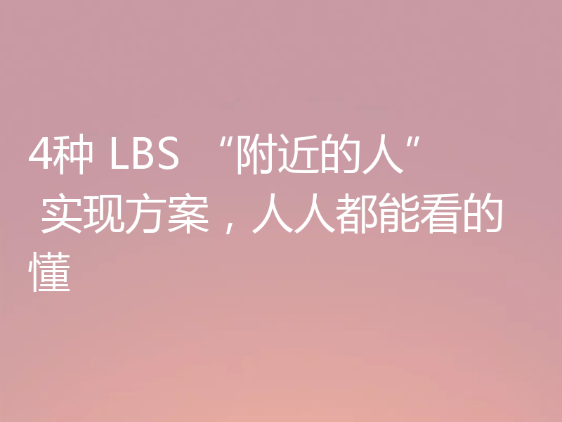 4种 LBS “附近的人” 实现方案，人人都能看的懂