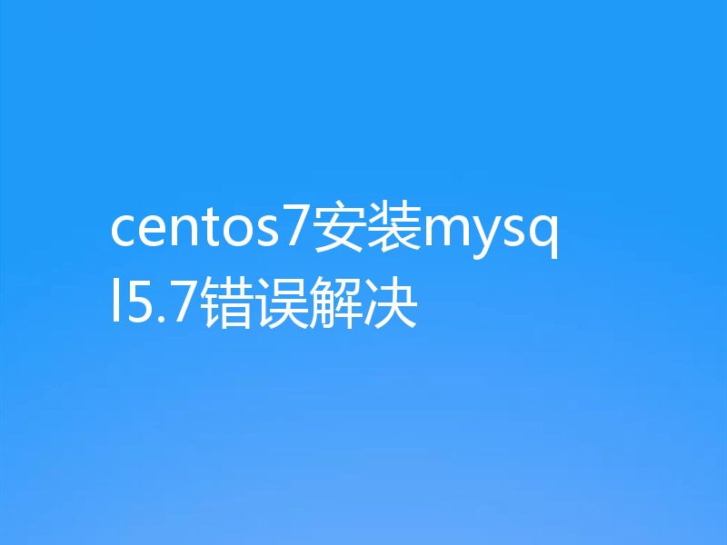 centos7安装mysql5.7错误解决