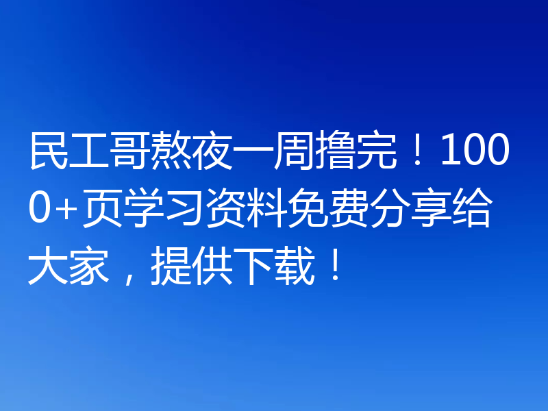 民工哥熬夜一周撸完！1000+页学习资料免费分享给大家，提供下载！