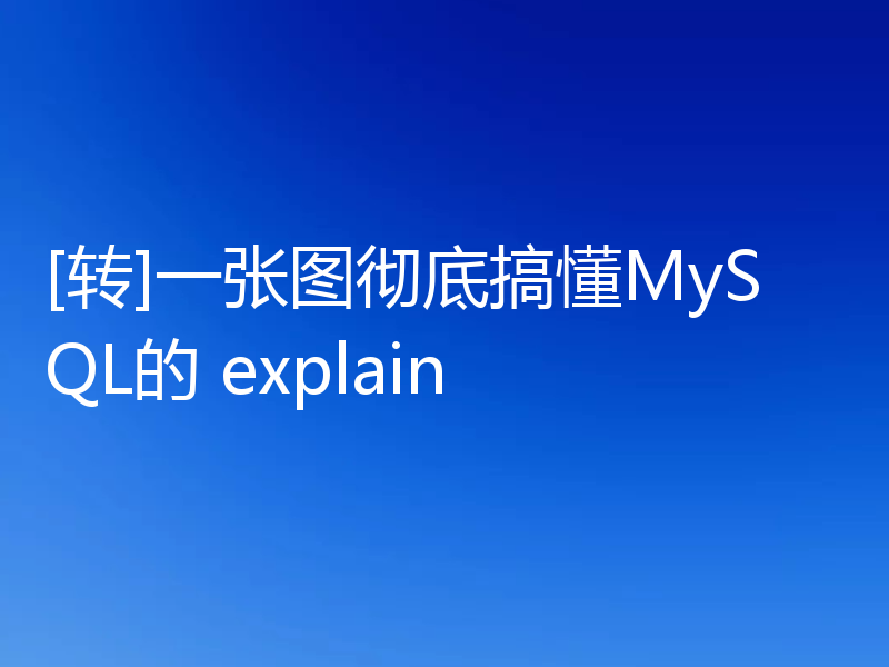 [转]一张图彻底搞懂MySQL的 explain