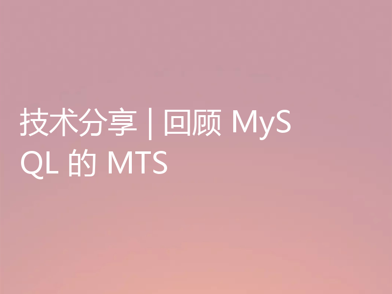 技术分享 | 回顾 MySQL 的 MTS