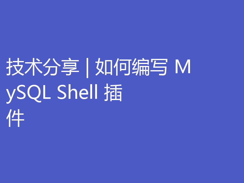 技术分享 | 如何编写 MySQL Shell 插件