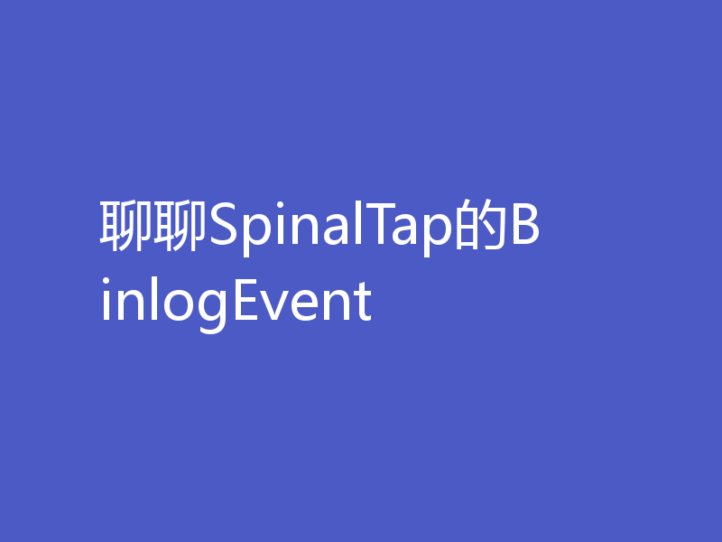 聊聊SpinalTap的BinlogEvent